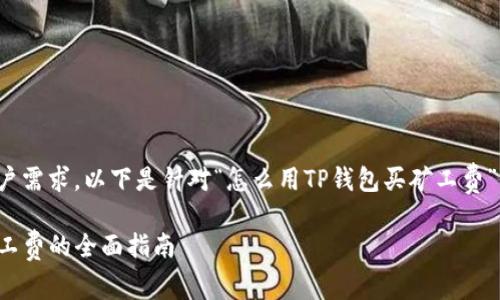为了更好地满足用户需求，以下是针对“怎么用TP钱包买矿工费”的完整内容及结构。

使用TP钱包购买矿工费的全面指南