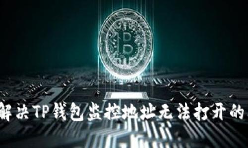 如何解决TP钱包监控地址无法打开的问题？