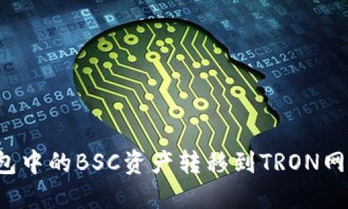如何将TP钱包中的BSC资产转移到TRON网络？完整指南