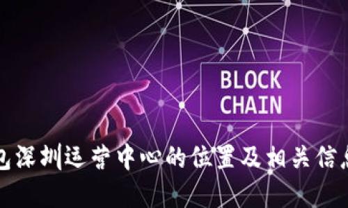 TP钱包深圳运营中心的位置及相关信息详解