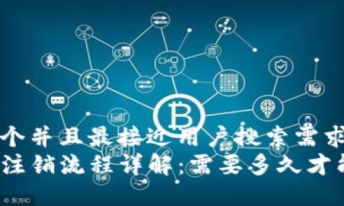 思考一个并且最接近用户搜索需求的
TP钱包注销流程详解：需要多久才能完成？