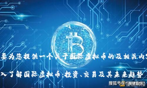 我要为您提供一个关于国际虚拟币的及相关内容。

深入了解国际虚拟币：投资、交易及其未来趋势