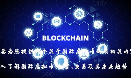 我要为您提供一个关于国际虚拟币的及相关内容。

深入了解国际虚拟币：投资、交易及其未来趋势