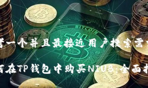 思考一个并且最接近用户搜索需求的

如何在TP钱包中购买NIUB：全面指南