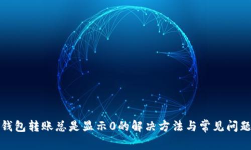 : TP钱包转账总是显示0的解决方法与常见问题解析
