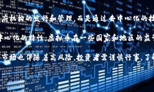 虚拟币是指一种基于计算机技术，通过网络传输和交易的数字货币。与传统货币不同，虚拟币不依赖于中央银行或政府机构的发行和管理，而是通过去中心化的技术（如区块链）来实现其生成和交易。虚拟币的种类繁多，其中比特币是最为知名的一种，此外还有以太坊、瑞波币等。

虚拟币的本质可以理解为数字资产，它们的价值通常依赖于市场供求关系、用户信任度、技术创新等因素。由于其去中心化的特性，虚拟币在一些国家和地区的监管政策存在很大差异，影响了其流通和使用。

虚拟币的出现为传统金融体系带来了新的挑战和机会，不少人开始投资虚拟币，希望通过其价值波动获利。但虚拟币市场也伴随着高风险，投资者需谨慎行事，了解相关知识和市场动态。 

如果你有更具体的问题想要了解，请告诉我！