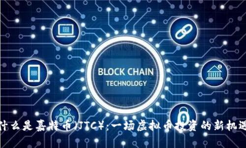 什么是嘉特币（JTC）：一场虚拟币投资的新机遇