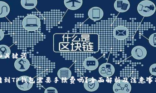 和关键词


转到TP钱包需要手续费吗？全面解析及注意事项