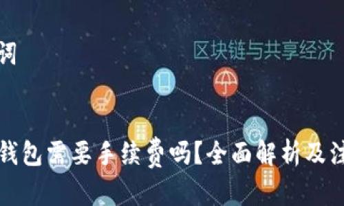 和关键词


转到TP钱包需要手续费吗？全面解析及注意事项