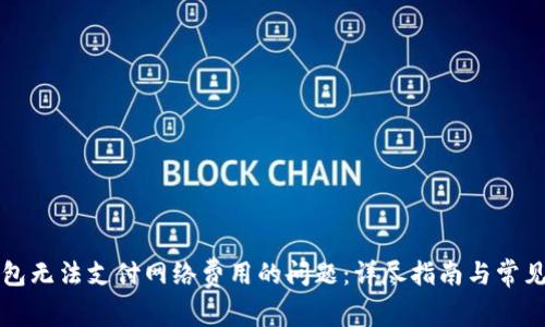 解决TP钱包无法支付网络费用的问题：详尽指南与常见疑问解答